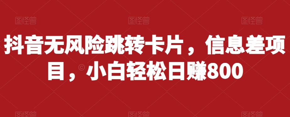 抖音无风险跳转卡片，信息差项目，小白轻松日赚800 - 网赚资源网-网赚资源网