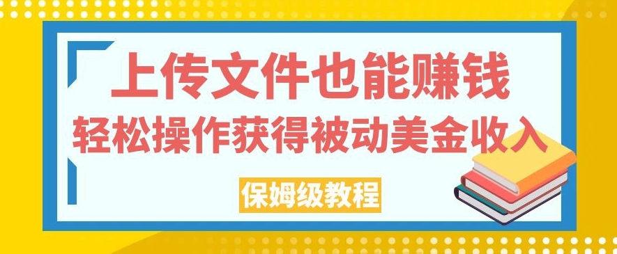 上传文件也能赚钱，轻松操作获得被动美金收入，保姆级教程【揭秘】 - 网赚资源网-网赚资源网