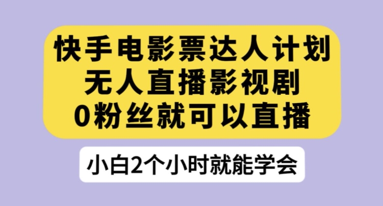 快手电影票达人计划，无人直播影视剧，0粉丝就可以直播【揭秘】 - 网赚资源网-网赚资源网