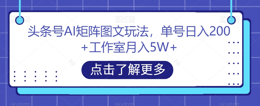 头条号AI矩阵图文玩法，单号日入200+工作室月入5W+【揭秘】 - 网赚资源网-网赚资源网