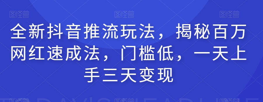 全新抖音推流玩法，揭秘百万网红速成法，门槛低，一天上手三天变现 - 网赚资源网-网赚资源网