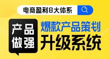 电商盈利8大体系 ·产品做强​爆款产品策划系统升级线上课，全盘布局更能实现利润突破 - 网赚资源网-网赚资源网