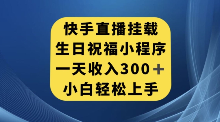 快手挂载生日祝福小程序，一天收入300+，小白轻松上手【揭秘】 - 网赚资源网-网赚资源网