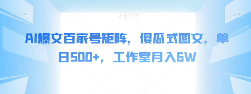 AI爆文百家号矩阵，傻瓜式图文，单日500+，工作室月入6W【揭秘】 - 网赚资源网-网赚资源网