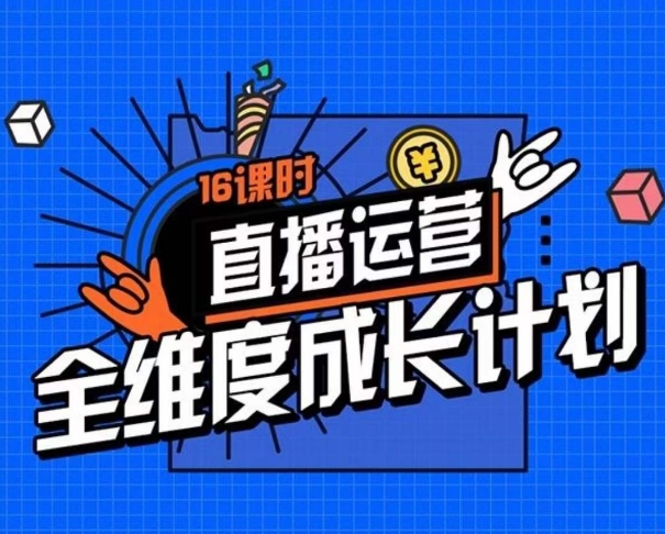 直播运营全维度成长计划，16课时精细化直播间运营策略拆解零基础运营成长 - 网赚资源网-网赚资源网