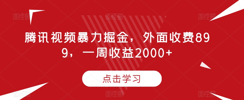 腾讯视频暴力掘金，外面收费899，一周收益2000+【揭秘】 - 网赚资源网-网赚资源网