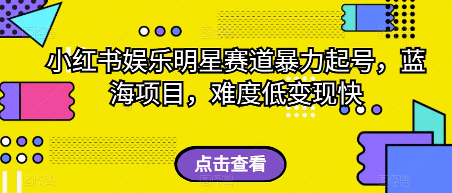 小红书娱乐明星赛道暴力起号，蓝海项目，难度低变现快【揭秘】 - 网赚资源网-网赚资源网