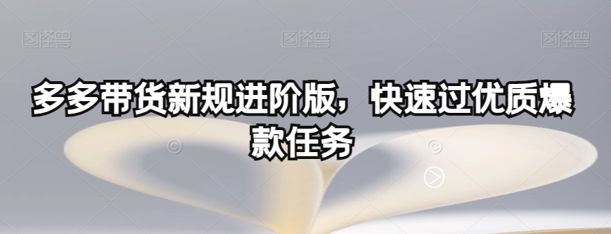 多多带货新规进阶版，快速过优质爆款任务 - 网赚资源网-网赚资源网