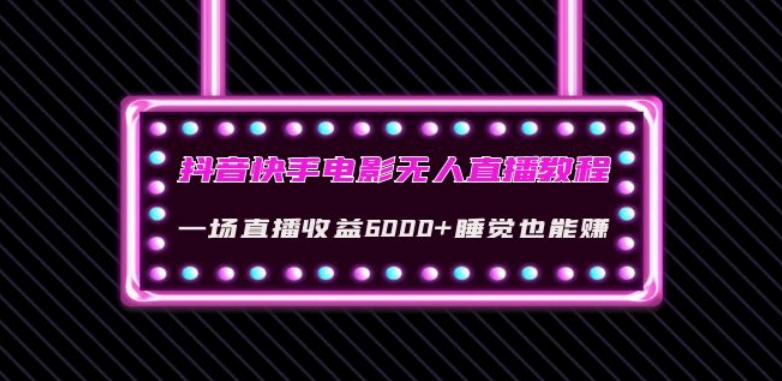 抖音快手电影无人直播教程：一场直播收益6000+睡觉也能赚(教程+软件)【揭秘】 - 网赚资源网-网赚资源网