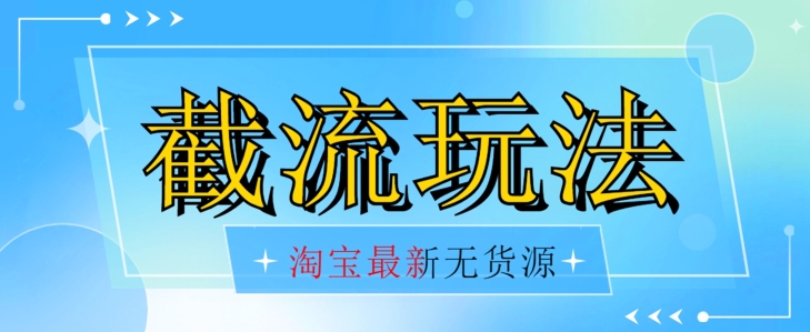 首发价值2980最新淘宝无货源不开车自然流超低成本截流玩法日入300+【揭秘】【1016更新】 - 网赚资源网-网赚资源网