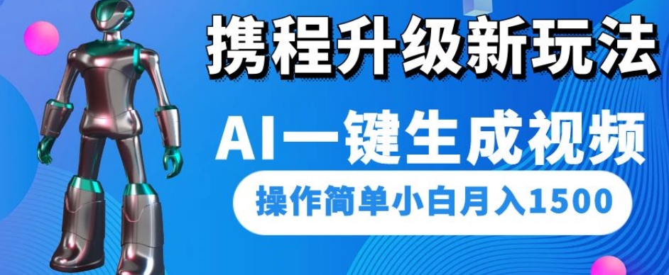 携程升级新玩法AI一键生成视频，操作简单小白月入1500 - 网赚资源网-网赚资源网