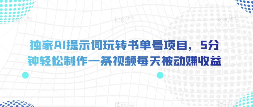 独家AI提示词玩转书单号项目，5分钟轻松制作一条视频每天被动赚收益【揭秘】 - 网赚资源网-网赚资源网