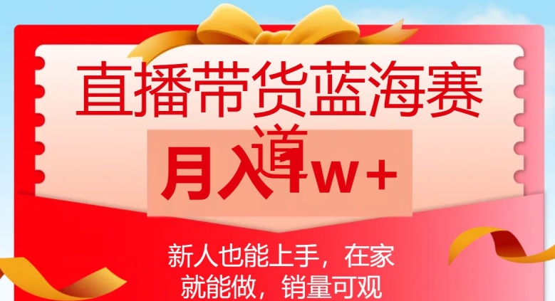 直播带货蓝海赛道，新人也能上手，在家就能做，销量可观，月入1w【揭秘】 - 网赚资源网-网赚资源网