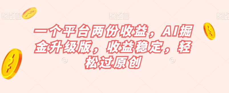 一个平台两份收益，AI掘金升级版，收益稳定，轻松过原创【揭秘】 - 网赚资源网-网赚资源网