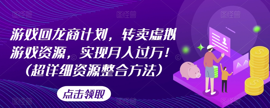 游戏回龙商计划，转卖虚拟游戏资源，实现月入过万！(超详细资源整合方法) - 网赚资源网-网赚资源网