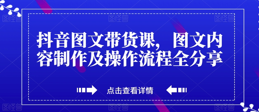 抖音图文带货课，图文内容制作及操作流程全分享 - 网赚资源网-网赚资源网