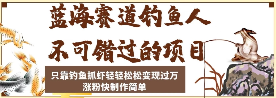 蓝海赛道钓鱼人不可错过的项目，只靠钓鱼抓虾轻轻松松变现过万，涨粉快制作简单【揭秘】 - 网赚资源网-网赚资源网