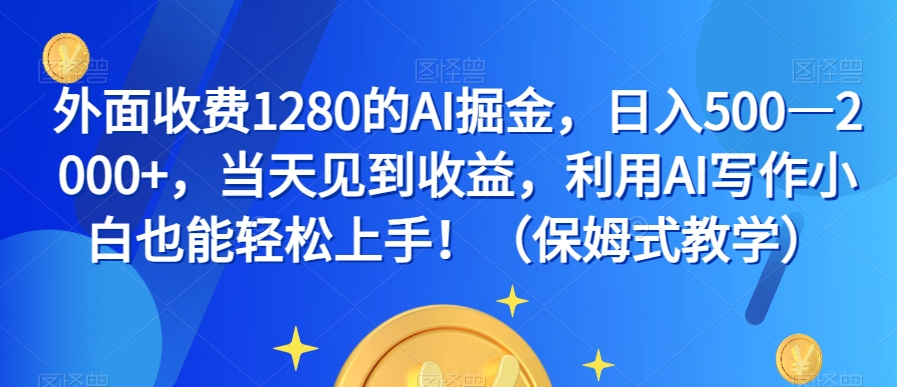 外面收费1280的AI掘金，日入500—2000+，当天见到收益，利用AI写作小白也能轻松上手！（保姆式教学） - 网赚资源网-网赚资源网