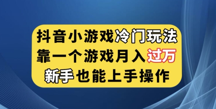 抖音小游戏冷门玩法，靠一个游戏月入过万，新手也能轻松上手【揭秘】 - 网赚资源网-网赚资源网