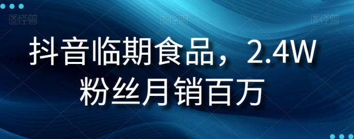 抖音临期食品项目，2.4W粉丝月销百万【揭秘】 - 网赚资源网-网赚资源网