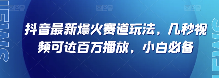 抖音最新爆火赛道玩法，几秒视频可达百万播放，小白必备（附素材）【揭秘】 - 网赚资源网-网赚资源网