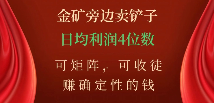 金矿旁边卖铲子，赚确定性的钱，可矩阵，可收徒，日均利润4位数【揭秘】 - 网赚资源网-网赚资源网