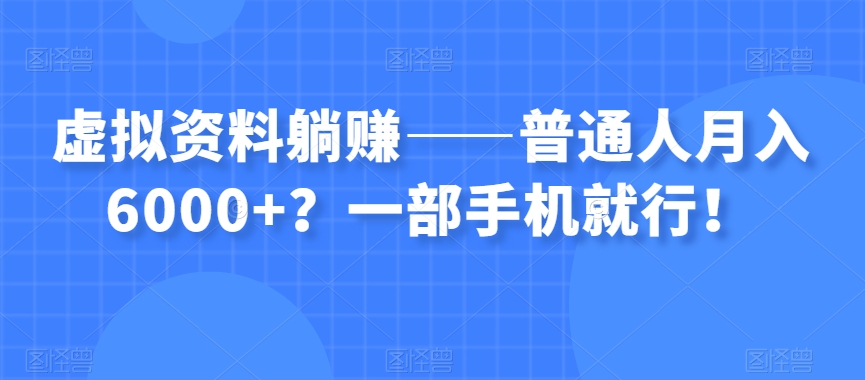 虚拟资料躺赚——普通人月入6000+？一部手机就行！ - 网赚资源网-网赚资源网