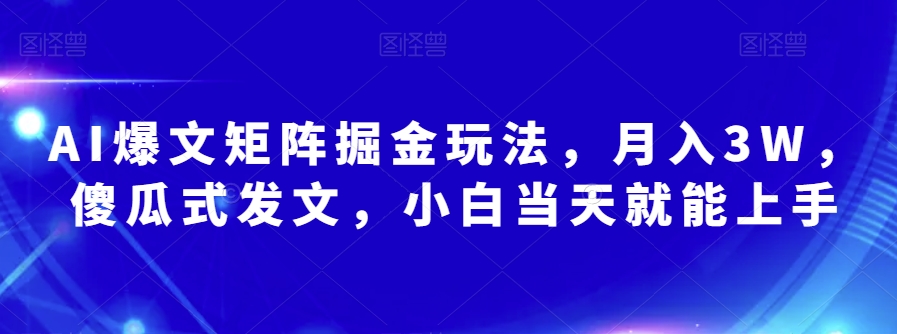 AI爆文矩阵掘金玩法，月入3W，傻瓜式发文，小白当天就能上手【揭秘】 - 网赚资源网-网赚资源网