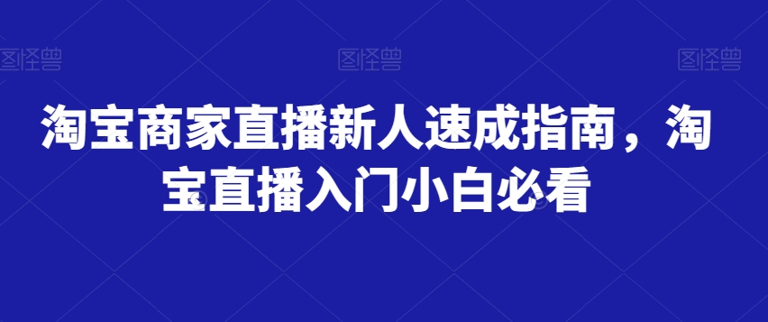 淘宝商家直播新人速成指南，淘宝直播入门小白必看 - 网赚资源网-网赚资源网