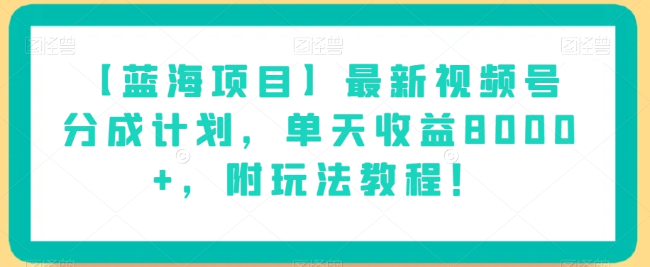 【蓝海项目】最新视频号分成计划，单天收益8000+，附玩法教程！ - 网赚资源网-网赚资源网