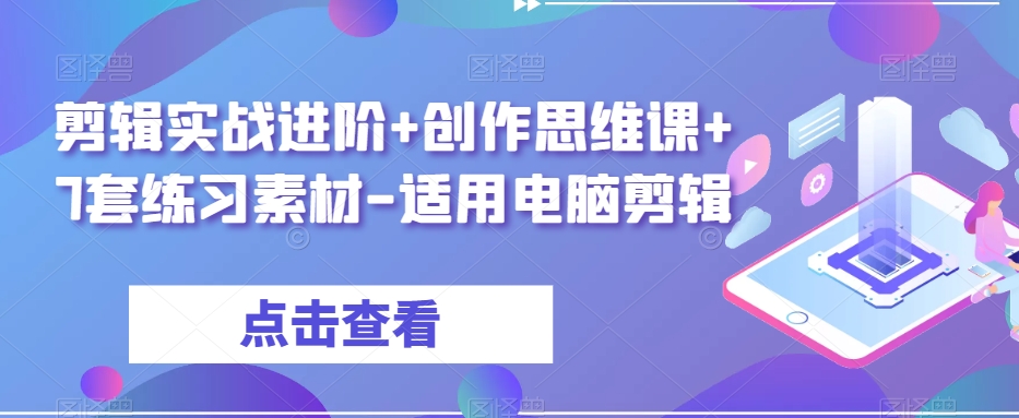 剪辑实战进阶+创作思维课+7套练习素材-适用电脑剪辑 - 网赚资源网-网赚资源网