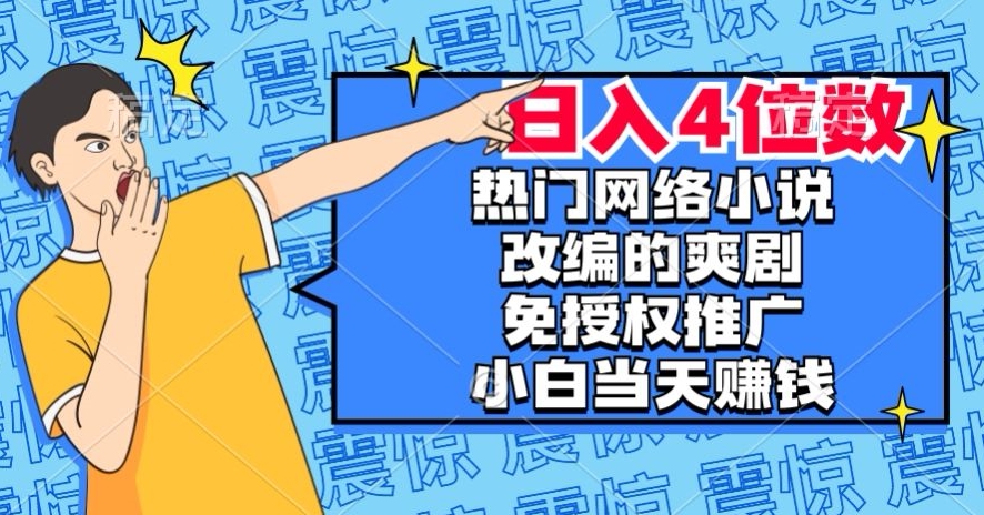 热门网络小说改编的爽剧，免授权推广，新人当天就能赚钱，日入4位数【揭秘】 - 网赚资源网-网赚资源网