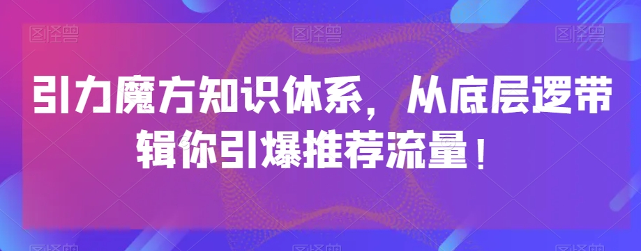 引力魔方知识体系，从底层逻‮带辑‬你引爆‮荐推‬流量！ - 网赚资源网-网赚资源网