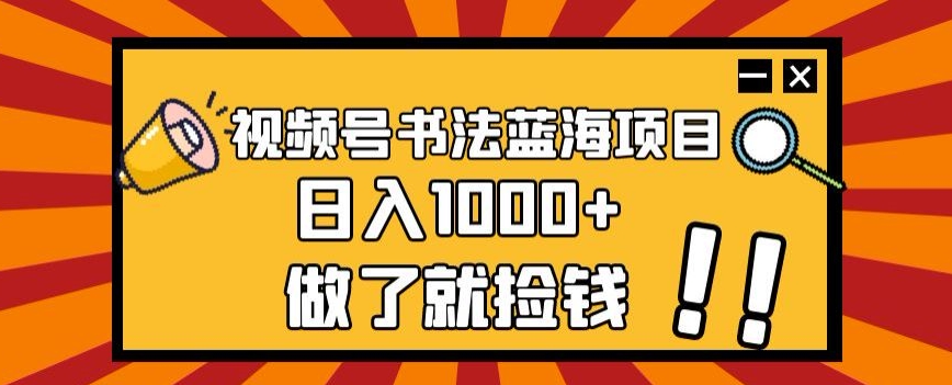 视频号书法蓝海项目，玩法简单，日入1000+【揭秘】 - 网赚资源网-网赚资源网