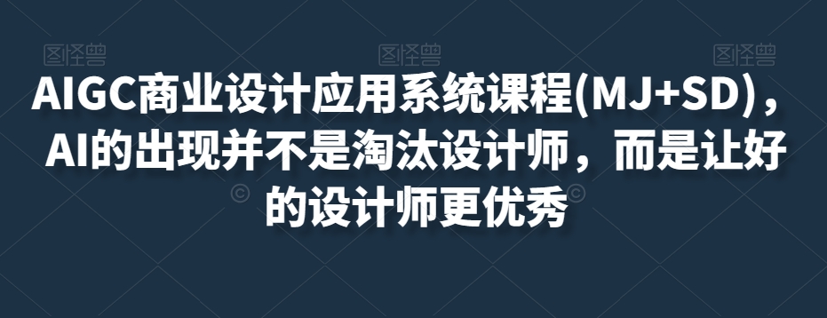 AIGC商业设计应用系统课程(MJ+SD)，AI的出现并不是淘汰设计师，而是让好的设计师更优秀 - 网赚资源网-网赚资源网