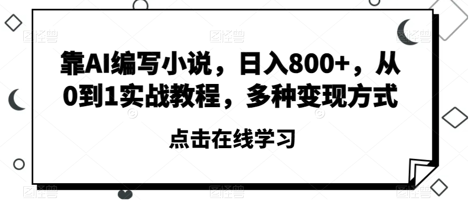 靠AI编写小说，日入800+，从0到1实战教程，多种变现方式【揭秘】 - 网赚资源网-网赚资源网