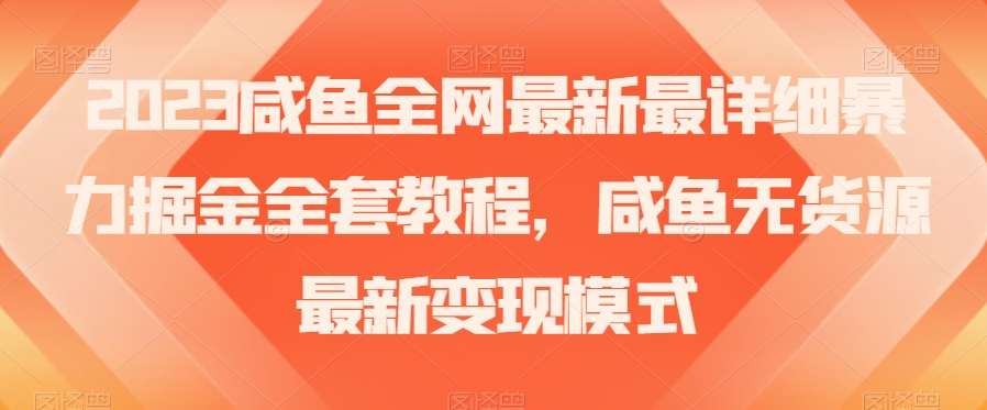 2023咸鱼全网最新最详细暴力掘金全套教程，咸鱼无货源最新变现模式【揭秘】 - 网赚资源网-网赚资源网