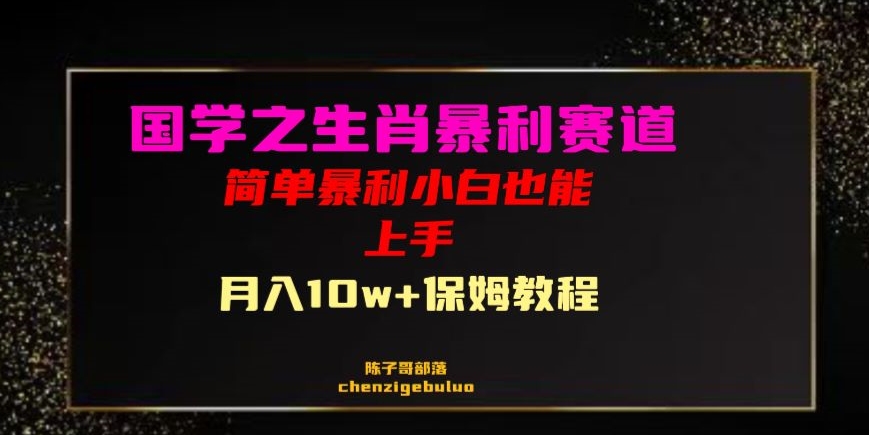 国学之暴利生肖带货小白也能做月入10万+保姆教程【揭秘】 - 网赚资源网-网赚资源网