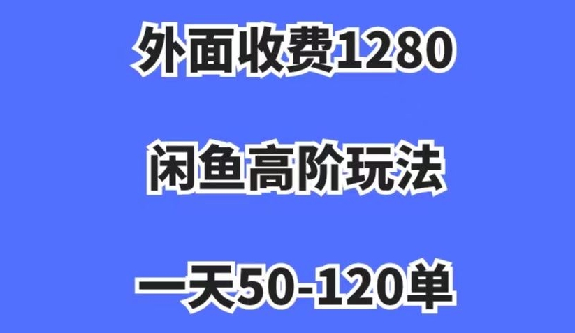 外面收费1280，闲鱼高阶玩法，一天50-120单，市场需求大，日入1000+【揭秘】 - 网赚资源网-网赚资源网