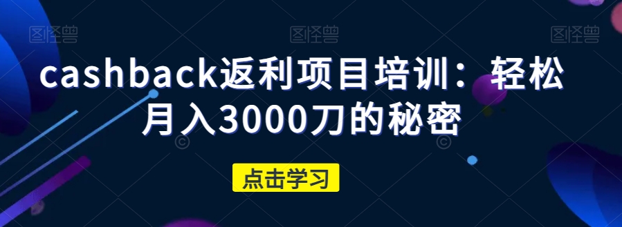 cashback返利项目培训：轻松月入3000刀的秘密 - 网赚资源网-网赚资源网