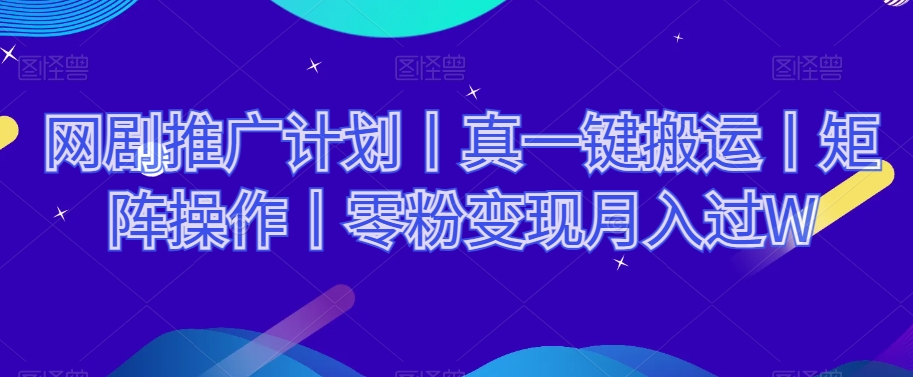 网剧推广计划丨真一键搬运丨矩阵操作丨零粉变现月入过W - 网赚资源网-网赚资源网