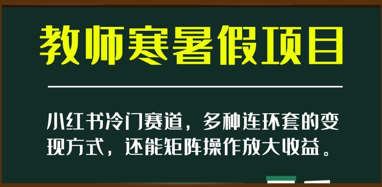 小红书冷门赛道，教师寒暑假项目，多种连环套的变现方式，还能矩阵操作放大收益【揭秘】 - 网赚资源网-网赚资源网