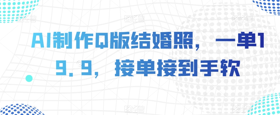 AI制作Q版结婚照，一单19.9，接单接到手软【揭秘】 - 网赚资源网-网赚资源网