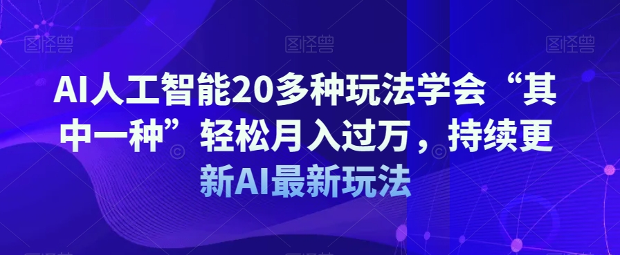 AI人工智能20多种玩法学会“其中一种”轻松月入过万，持续更新AI最新玩法 - 网赚资源网-网赚资源网