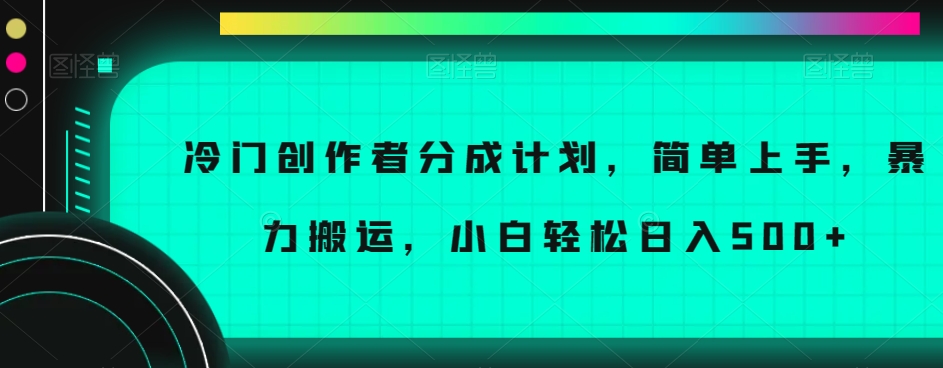 冷门创作者分成计划，简单上手，暴力搬运，小白轻松日入500+【揭秘】 - 网赚资源网-网赚资源网