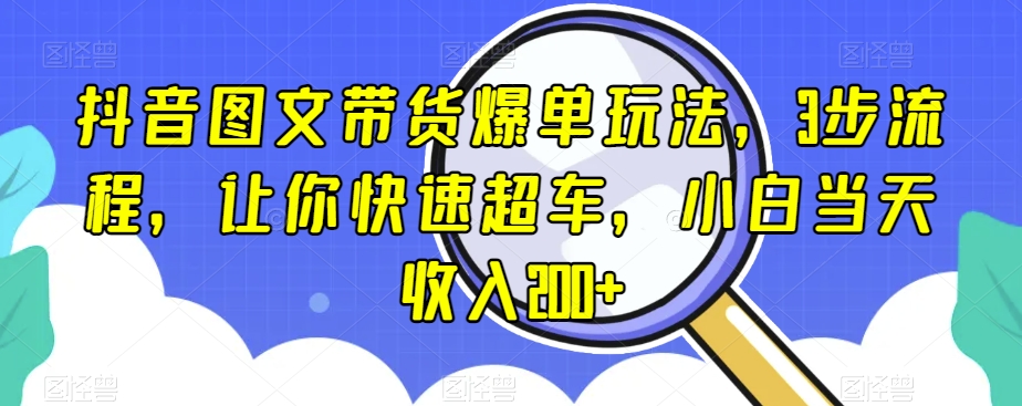 抖音图文带货爆单玩法，3步流程，让你快速超车，小白当天收入200+【揭秘】 - 网赚资源网-网赚资源网