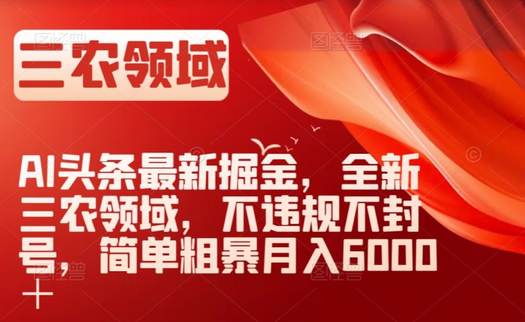 AI头条最新掘金，全新三农领域，不违规不封号，简单粗暴月入6000＋【揭秘】 - 网赚资源网-网赚资源网