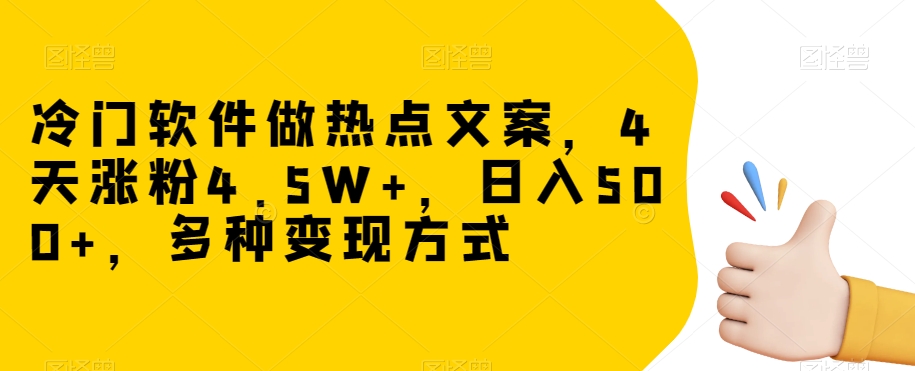 冷门软件做热点文案，4天涨粉4.5W+，日入500+，多种变现方式【揭秘】 - 网赚资源网-网赚资源网