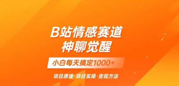 B站情感冷门蓝海赛道秒变现《神聊觉醒》一天轻松变现500+【揭秘】 - 网赚资源网-网赚资源网