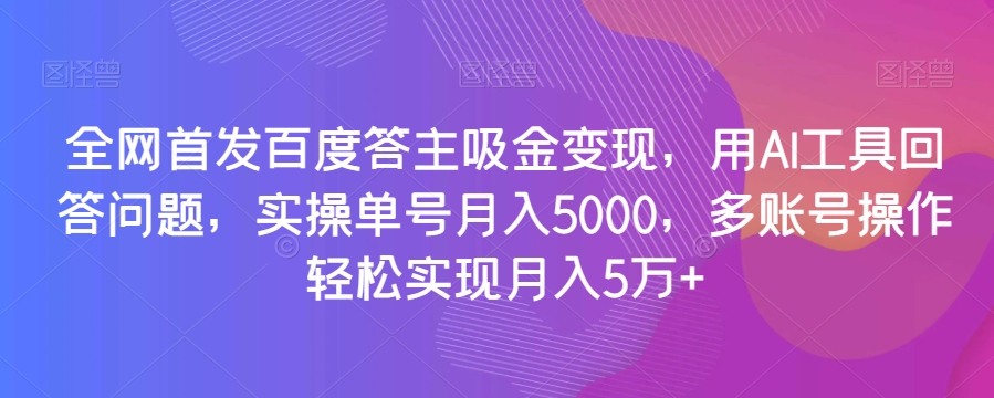 全网首发百度答主吸金变现，用AI工具回答问题，实操单号月入5000，多账号操作轻松实现月入5万+【揭秘】 - 网赚资源网-网赚资源网